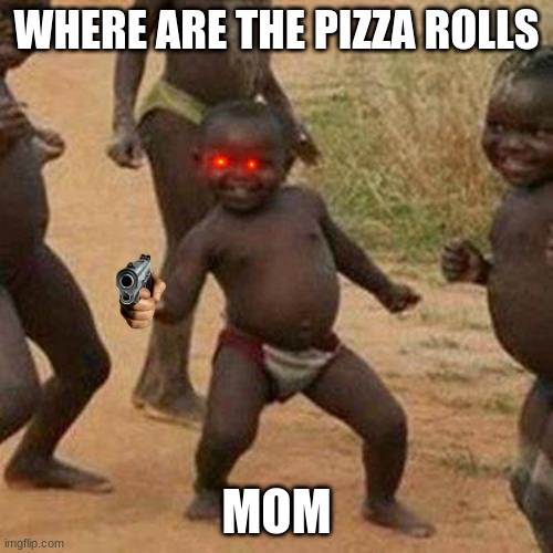 Third World Success Kid Meme | WHERE ARE THE PIZZA ROLLS; MOM | image tagged in memes,third world success kid | made w/ Imgflip meme maker