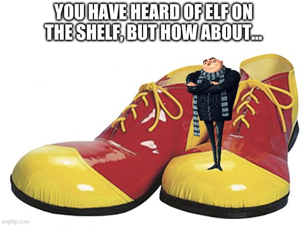 gru on the shoe | YOU HAVE HEARD OF ELF ON THE SHELF, BUT HOW ABOUT... | image tagged in memes,funny,shoes,gru meme,elf on the shelf | made w/ Imgflip meme maker