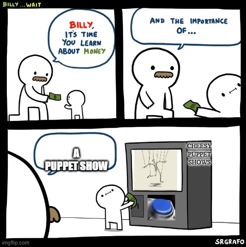 Billy no | A PUPPET SHOW; CHEESY PUPPET SHOWS | image tagged in billy no | made w/ Imgflip meme maker