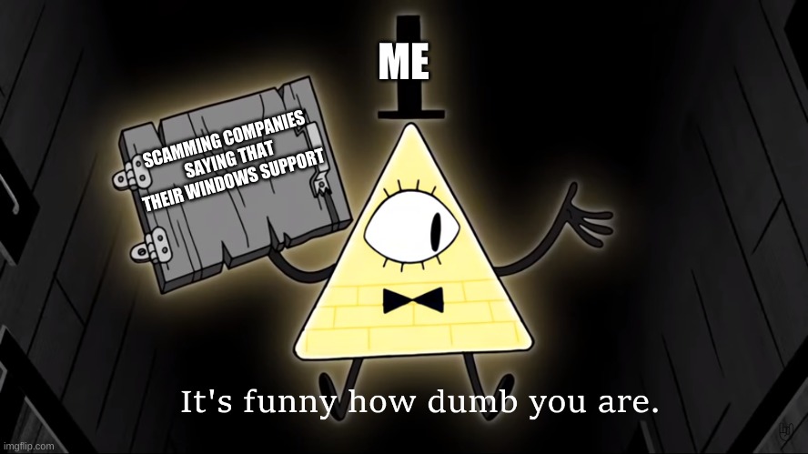It's Funny How Dumb You Are Bill Cipher | ME; SCAMMING COMPANIES SAYING THAT THEIR WINDOWS SUPPORT | image tagged in it's funny how dumb you are bill cipher | made w/ Imgflip meme maker