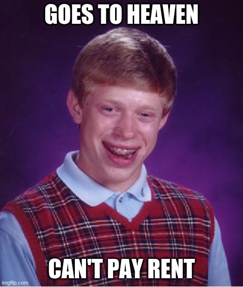 Bad Luck Brian | GOES TO HEAVEN; CAN'T PAY RENT | image tagged in memes,bad luck brian | made w/ Imgflip meme maker
