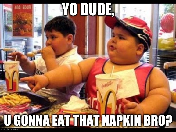 are you gonna eat that | YO DUDE, U GONNA EAT THAT NAPKIN BRO? | image tagged in are you gonna eat that | made w/ Imgflip meme maker