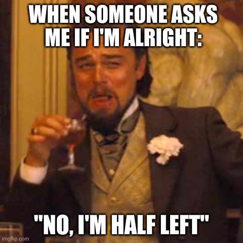 lmao | WHEN SOMEONE ASKS ME IF I'M ALRIGHT:; "NO, I'M HALF LEFT" | image tagged in memes,laughing leo,jokes,dad joke | made w/ Imgflip meme maker