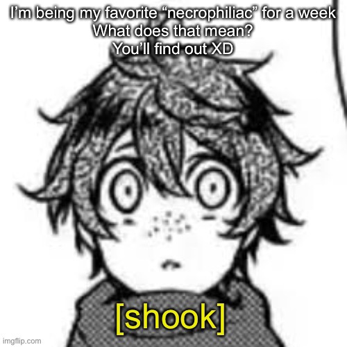 Shook eddie | I’m being my favorite “necrophiliac” for a week
What does that mean?
You’ll find out XD | image tagged in shook eddie | made w/ Imgflip meme maker