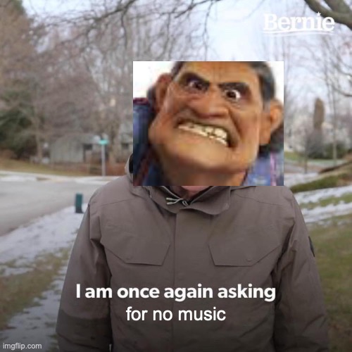 NO MUSIC | for no music | image tagged in memes,bernie i am once again asking for your support | made w/ Imgflip meme maker