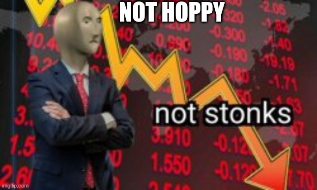 sad stonks | NOT HOPPY | image tagged in not stonks | made w/ Imgflip meme maker