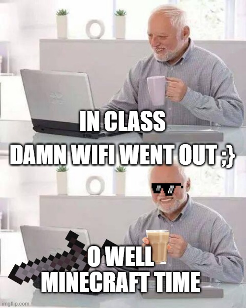 Hide the Pain Harold | IN CLASS; DAMN WIFI WENT OUT ;}; O WELL MINECRAFT TIME | image tagged in memes,hide the pain harold | made w/ Imgflip meme maker