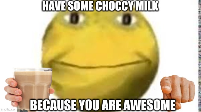 choccy milk | HAVE SOME CHOCCY MILK; BECAUSE YOU ARE AWESOME | image tagged in cursed emoji,choccy milk,chocolate milk,awesomeness,i can milk you template | made w/ Imgflip meme maker