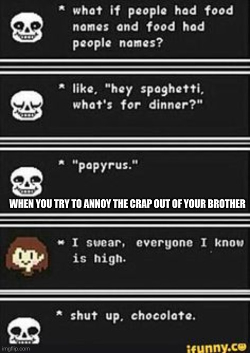 every food name is now a human name | WHEN YOU TRY TO ANNOY THE CRAP OUT OF YOUR BROTHER | image tagged in undertale,food | made w/ Imgflip meme maker