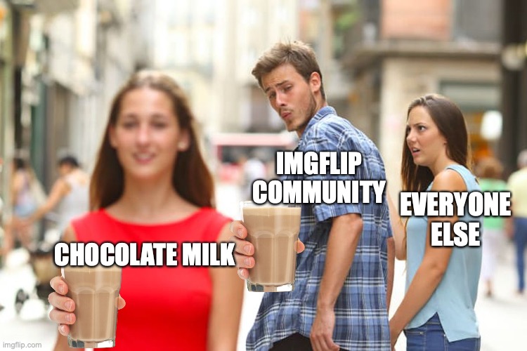 chocolate milk | IMGFLIP
COMMUNITY; EVERYONE ELSE; CHOCOLATE MILK | image tagged in memes,distracted boyfriend | made w/ Imgflip meme maker