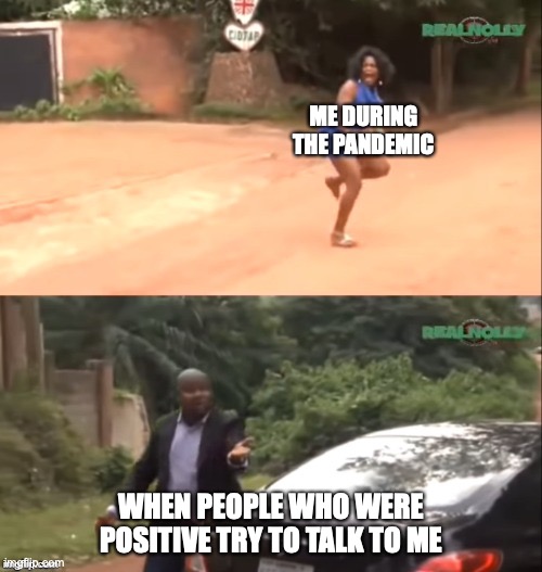 Why are you running | ME DURING THE PANDEMIC; WHEN PEOPLE WHO WERE POSITIVE TRY TO TALK TO ME | image tagged in why are you running | made w/ Imgflip meme maker