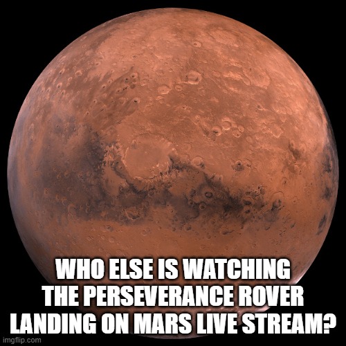 Mars | WHO ELSE IS WATCHING THE PERSEVERANCE ROVER LANDING ON MARS LIVE STREAM? | image tagged in mars | made w/ Imgflip meme maker