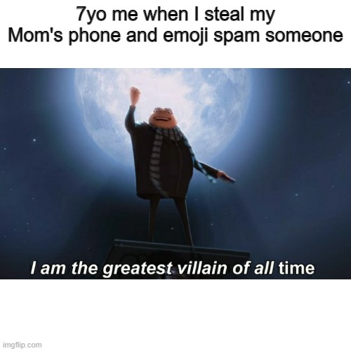 7yo me when I steal my Mom's phone and emoji spam someone | image tagged in i am the greatest villain of all time | made w/ Imgflip meme maker