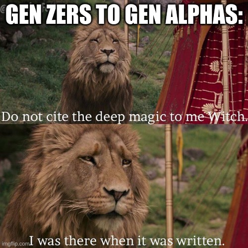Do not cite the deep magic to me witch | GEN ZERS TO GEN ALPHAS: | image tagged in do not cite the deep magic to me witch | made w/ Imgflip meme maker