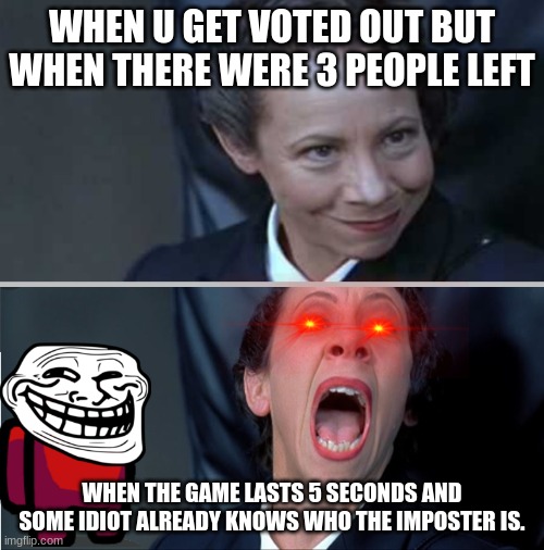 Calm Angry | WHEN U GET VOTED OUT BUT WHEN THERE WERE 3 PEOPLE LEFT; WHEN THE GAME LASTS 5 SECONDS AND SOME IDIOT ALREADY KNOWS WHO THE IMPOSTER IS. | image tagged in calm angry | made w/ Imgflip meme maker