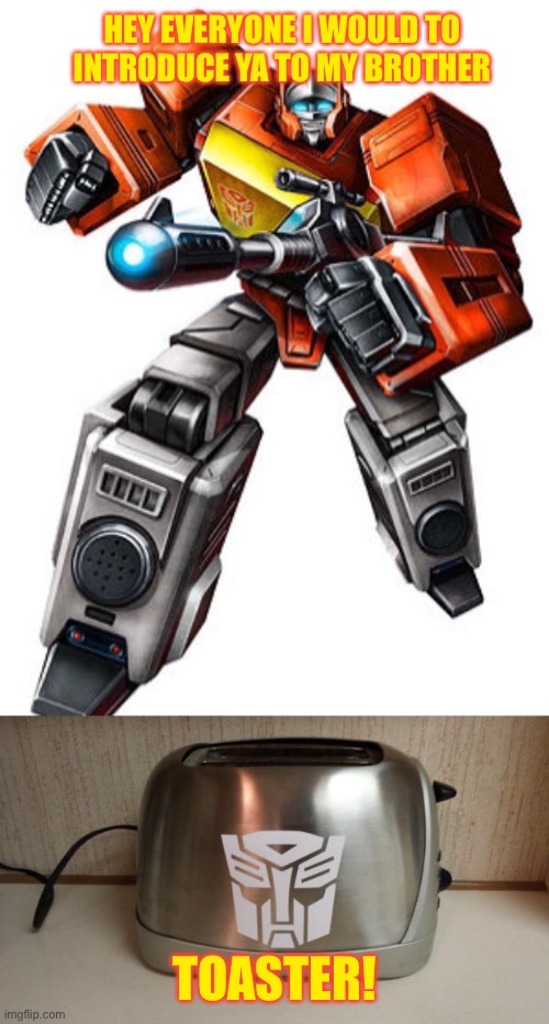 Autobot Toaster | HEY EVERYONE I WOULD TO INTRODUCE YA TO MY BROTHER; TOASTER! | image tagged in autobot toaster,blaster,toaster,brother,autobot,no im not making this up look it up | made w/ Imgflip meme maker