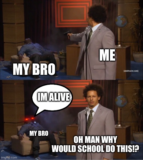 Who Killed Hannibal | ME; MY BRO; IM ALIVE; MY BRO; OH MAN WHY WOULD SCHOOL DO THIS!? | image tagged in memes,who killed hannibal | made w/ Imgflip meme maker