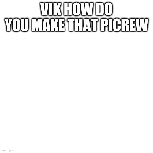 Blank Transparent Square | VIK HOW DO YOU MAKE THAT PICREW | image tagged in memes,blank transparent square | made w/ Imgflip meme maker