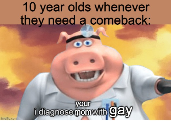 mum gae | 10 year olds whenever they need a comeback:; your mom; gay | image tagged in i diagnose you with dead | made w/ Imgflip meme maker