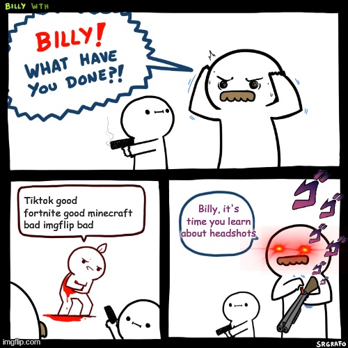 Meme | Tiktok good fortnite good minecraft bad imgflip bad; Billy, it's time you learn about headshots | image tagged in billy what have you done | made w/ Imgflip meme maker
