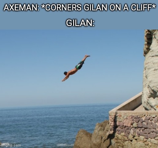 Cliff Diver | AXEMAN: *CORNERS GILAN ON A CLIFF*; GILAN: | image tagged in cliff diver | made w/ Imgflip meme maker