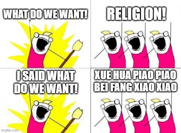 I am inevitable | WHAT DO WE WANT! RELIGION! XUE HUA PIAO PIAO BEI FANG XIAO XIAO; I SAID WHAT DO WE WANT! | image tagged in memes,what do we want | made w/ Imgflip meme maker