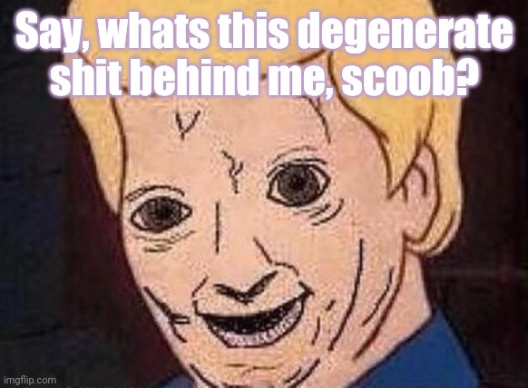 Shaggy this isnt weed fred scooby doo | Say, whats this degenerate shit behind me, scoob? | image tagged in shaggy this isnt weed fred scooby doo | made w/ Imgflip meme maker