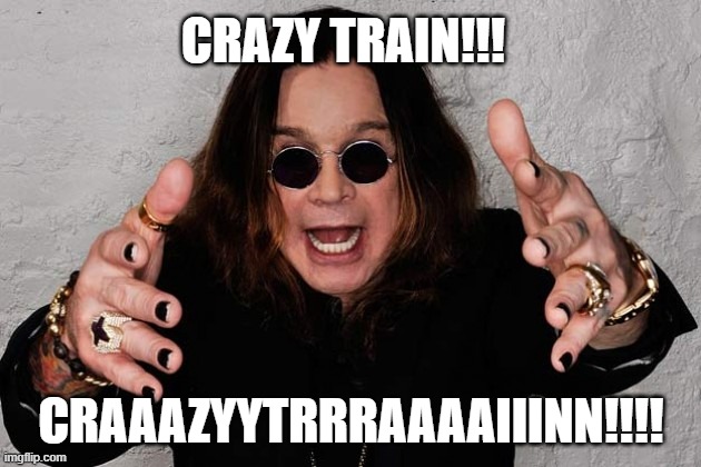 Ozzy  | CRAZY TRAIN!!! CRAAAZYYTRRRAAAAIIINN!!!! | image tagged in ozzy | made w/ Imgflip meme maker
