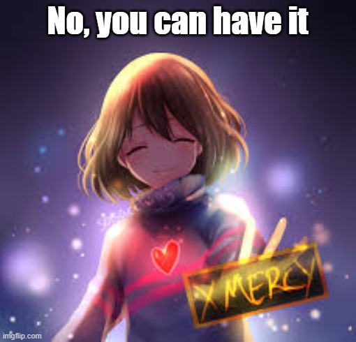frisk | No, you can have it | image tagged in frisk | made w/ Imgflip meme maker