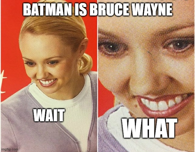 ... | BATMAN IS BRUCE WAYNE; WAIT; WHAT | image tagged in memes,wait what,batman,bruce wayne | made w/ Imgflip meme maker