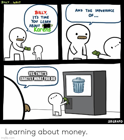 How to deal with Karens | X; Karens; YES, THAT'S EXACTLY WHAT YOU DO | image tagged in billy learning about money | made w/ Imgflip meme maker