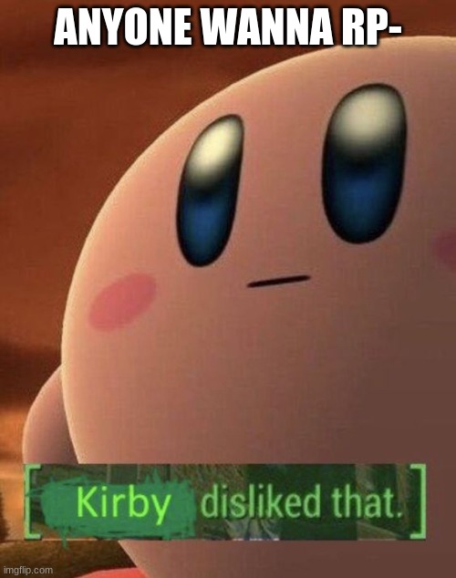 Kirby disliked that | ANYONE WANNA RP- | image tagged in kirby disliked that | made w/ Imgflip meme maker