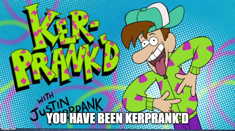 Ker-Prank'd | YOU HAVE BEEN KERPRANK'D | image tagged in ker-prank'd | made w/ Imgflip meme maker