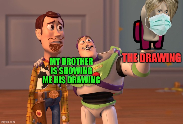 X, X Everywhere | THE DRAWING; MY BROTHER IS SHOWING ME HIS DRAWING | image tagged in memes,x x everywhere | made w/ Imgflip meme maker