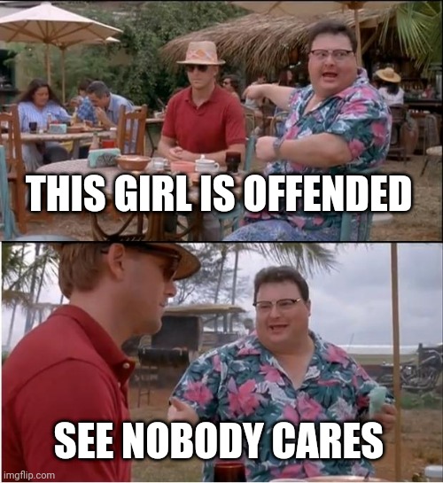 See Nobody Cares Meme | THIS GIRL IS OFFENDED SEE NOBODY CARES | image tagged in memes,see nobody cares | made w/ Imgflip meme maker