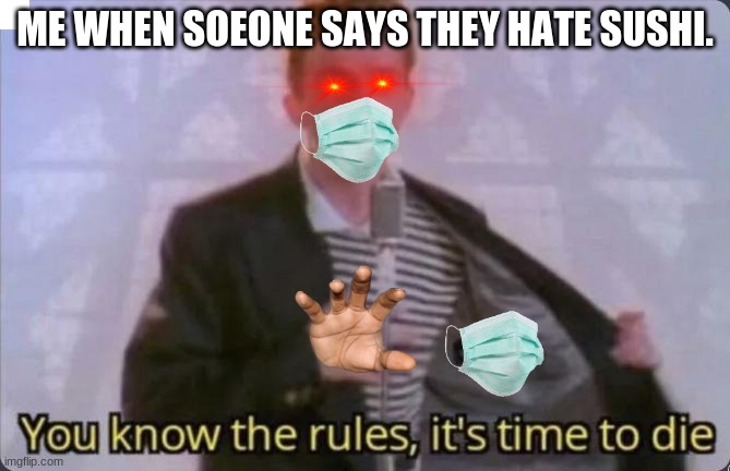 You know the rules, it's time to die | ME WHEN SOEONE SAYS THEY HATE SUSHI. | image tagged in you know the rules it's time to die | made w/ Imgflip meme maker