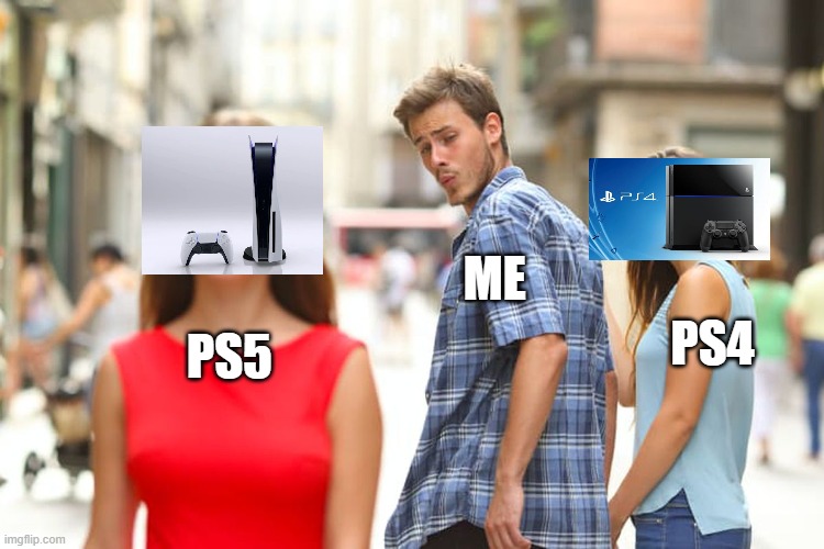 PS5 | ME; PS4; PS5 | image tagged in memes,distracted boyfriend,ps5 | made w/ Imgflip meme maker