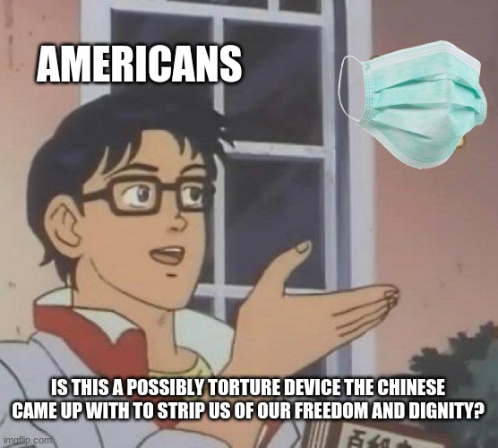 is this a what now | AMERICANS; IS THIS A POSSIBLY TORTURE DEVICE THE CHINESE CAME UP WITH TO STRIP US OF OUR FREEDOM AND DIGNITY? | image tagged in memes,is this a pigeon | made w/ Imgflip meme maker