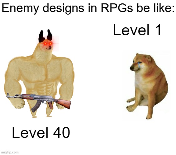 Buff Doge vs. Cheems | Enemy designs in RPGs be like:; Level 1; Level 40 | image tagged in memes,buff doge vs cheems | made w/ Imgflip meme maker
