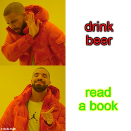 Drake Hotline Bling | drink beer; read a book | image tagged in memes,drake hotline bling | made w/ Imgflip meme maker