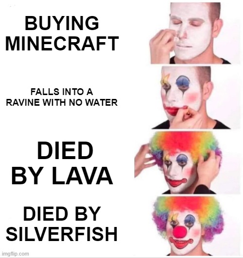 Clown Applying Makeup | BUYING MINECRAFT; FALLS INTO A RAVINE WITH NO WATER; DIED BY LAVA; DIED BY SILVERFISH | image tagged in memes,clown applying makeup | made w/ Imgflip meme maker