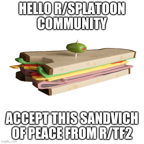 Blank Transparent Square | HELLO R/SPLATOON COMMUNITY; ACCEPT THIS SANDVICH OF PEACE FROM R/TF2 | image tagged in memes,blank transparent square | made w/ Imgflip meme maker