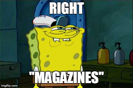 Don't You Squidward Meme | RIGHT "MAGAZINES" | image tagged in memes,dont you squidward | made w/ Imgflip meme maker