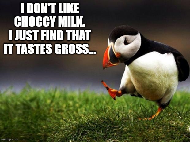 Unpopular Opinion Puffin | I DON'T LIKE CHOCCY MILK. I JUST FIND THAT IT TASTES GROSS... | image tagged in memes,unpopular opinion puffin | made w/ Imgflip meme maker