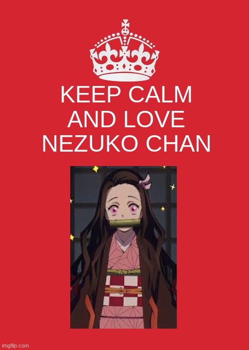 Keep Calm And Carry On Red Meme | KEEP CALM AND LOVE NEZUKO CHAN | image tagged in memes,keep calm and carry on red | made w/ Imgflip meme maker