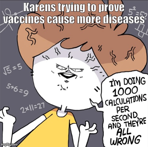 Im doing 1000 calculation per second and they're all wrong | Karens trying to prove vaccines cause more diseases | image tagged in im doing 1000 calculation per second and they're all wrong | made w/ Imgflip meme maker