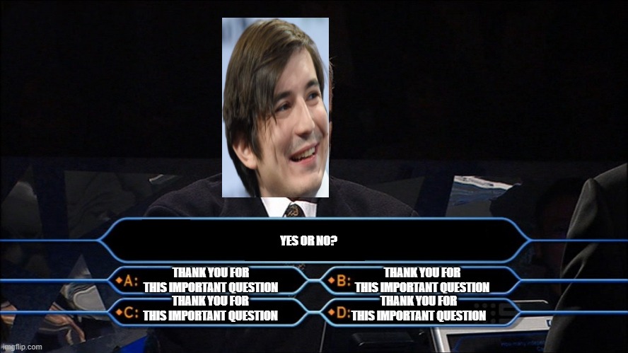 vlad tenev | YES OR NO? THANK YOU FOR THIS IMPORTANT QUESTION; THANK YOU FOR THIS IMPORTANT QUESTION; THANK YOU FOR THIS IMPORTANT QUESTION; THANK YOU FOR THIS IMPORTANT QUESTION | image tagged in who wants to be a millionaire,wallstreetbets | made w/ Imgflip meme maker