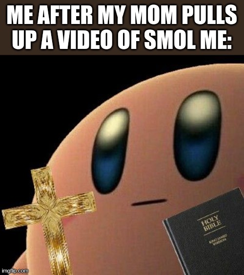 Jesus Christ that was weird- ;-; | ME AFTER MY MOM PULLS UP A VIDEO OF SMOL ME: | image tagged in kirby cross | made w/ Imgflip meme maker