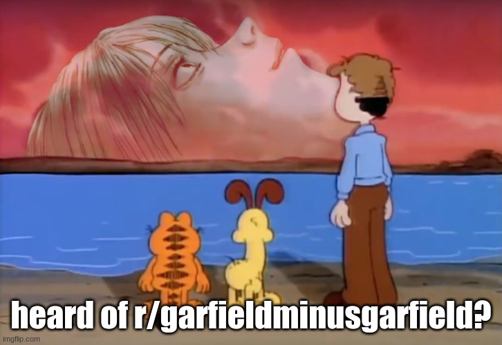 end of garfield | heard of r/garfieldminusgarfield? | image tagged in end of garfield | made w/ Imgflip meme maker