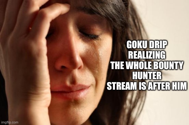 Watch your step drip! We’re coming for ya. | GOKU DRIP REALIZING THE WHOLE BOUNTY HUNTER STREAM IS AFTER HIM | image tagged in memes,first world problems,bounty hunter,hype,bored | made w/ Imgflip meme maker